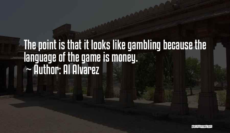 Al Alvarez Quotes: The Point Is That It Looks Like Gambling Because The Language Of The Game Is Money.