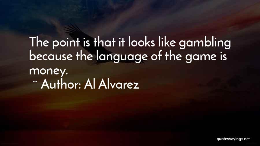 Al Alvarez Quotes: The Point Is That It Looks Like Gambling Because The Language Of The Game Is Money.