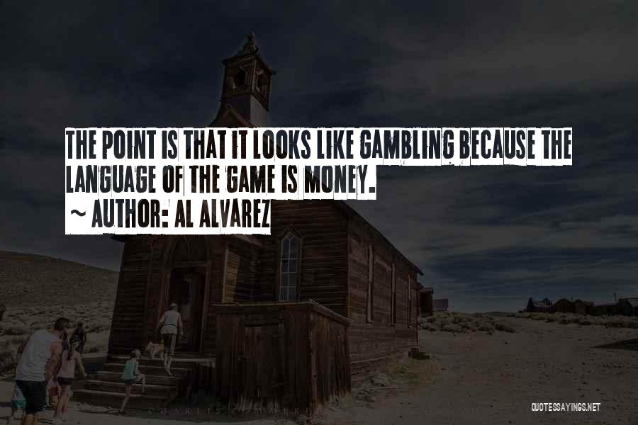 Al Alvarez Quotes: The Point Is That It Looks Like Gambling Because The Language Of The Game Is Money.