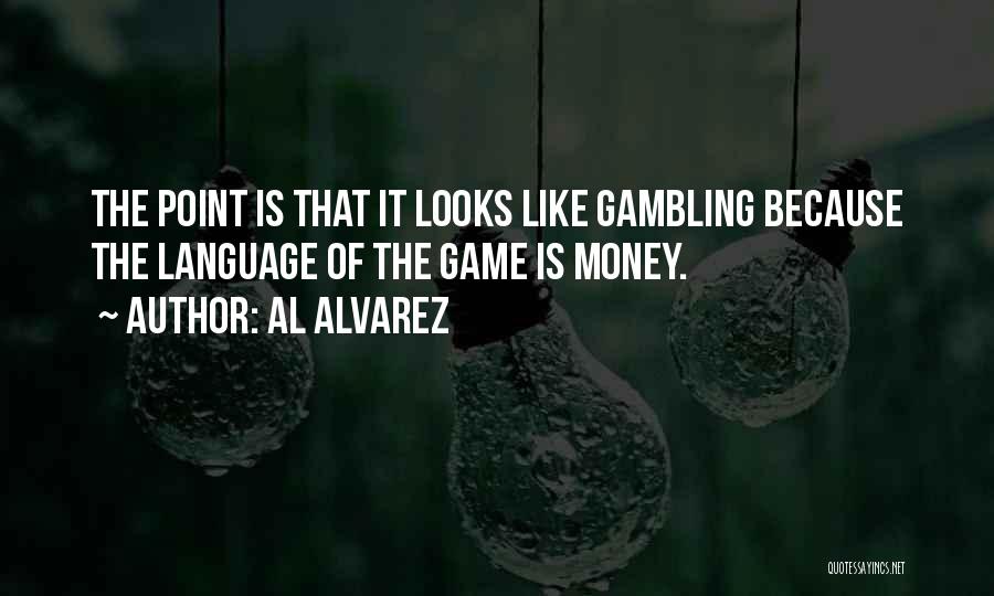 Al Alvarez Quotes: The Point Is That It Looks Like Gambling Because The Language Of The Game Is Money.