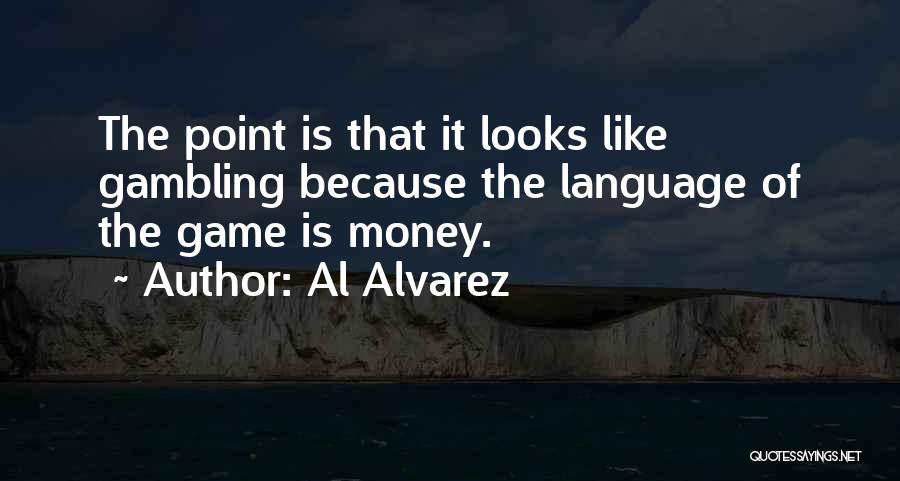 Al Alvarez Quotes: The Point Is That It Looks Like Gambling Because The Language Of The Game Is Money.