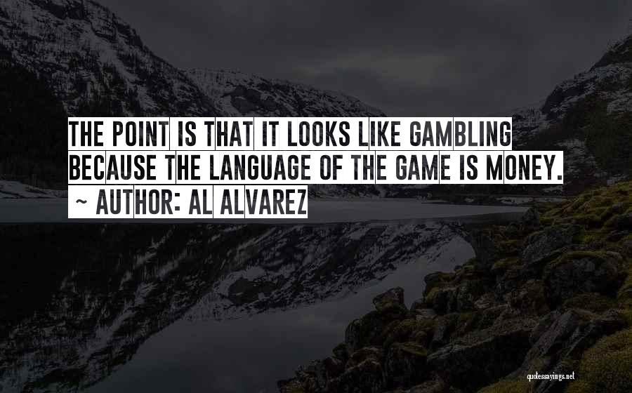 Al Alvarez Quotes: The Point Is That It Looks Like Gambling Because The Language Of The Game Is Money.