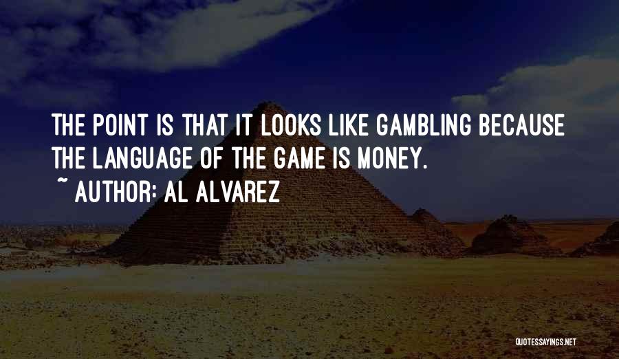 Al Alvarez Quotes: The Point Is That It Looks Like Gambling Because The Language Of The Game Is Money.