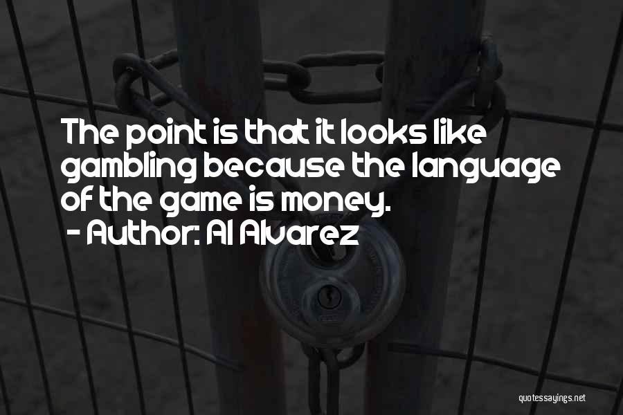 Al Alvarez Quotes: The Point Is That It Looks Like Gambling Because The Language Of The Game Is Money.