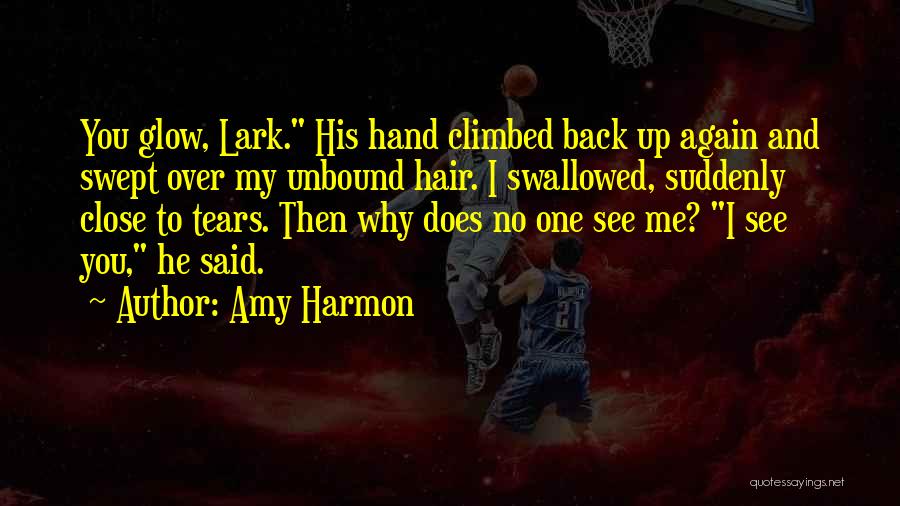 Amy Harmon Quotes: You Glow, Lark. His Hand Climbed Back Up Again And Swept Over My Unbound Hair. I Swallowed, Suddenly Close To