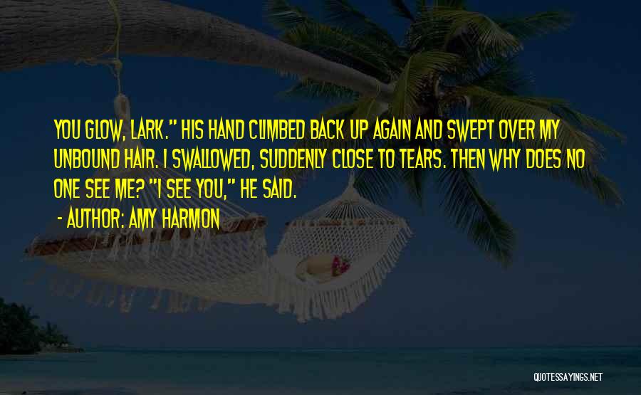 Amy Harmon Quotes: You Glow, Lark. His Hand Climbed Back Up Again And Swept Over My Unbound Hair. I Swallowed, Suddenly Close To