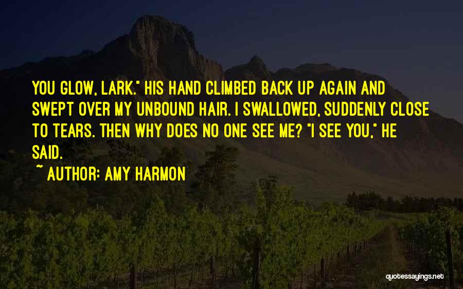 Amy Harmon Quotes: You Glow, Lark. His Hand Climbed Back Up Again And Swept Over My Unbound Hair. I Swallowed, Suddenly Close To