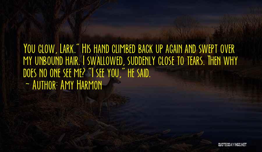 Amy Harmon Quotes: You Glow, Lark. His Hand Climbed Back Up Again And Swept Over My Unbound Hair. I Swallowed, Suddenly Close To