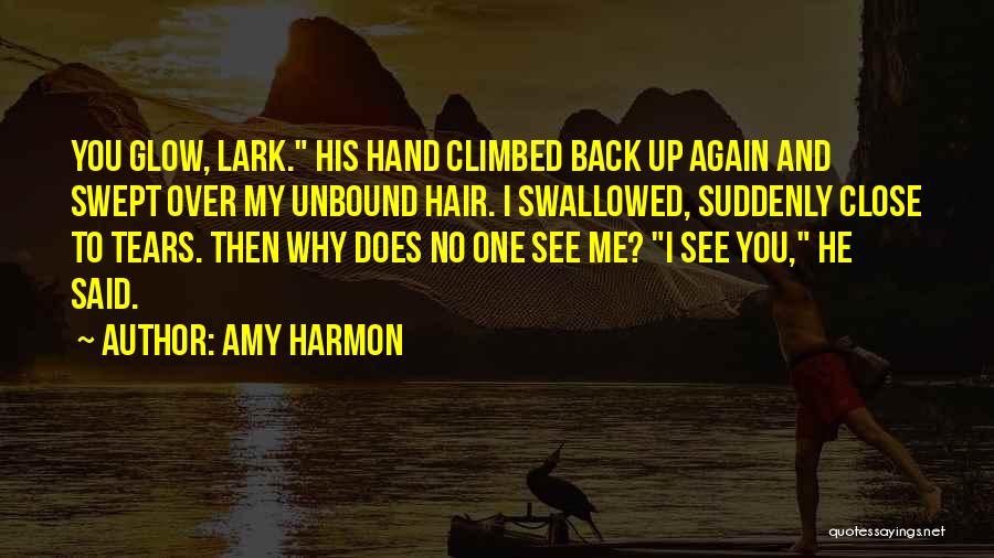 Amy Harmon Quotes: You Glow, Lark. His Hand Climbed Back Up Again And Swept Over My Unbound Hair. I Swallowed, Suddenly Close To