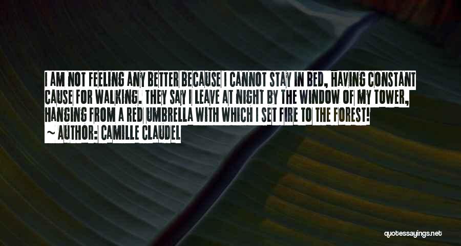 Camille Claudel Quotes: I Am Not Feeling Any Better Because I Cannot Stay In Bed, Having Constant Cause For Walking. They Say I