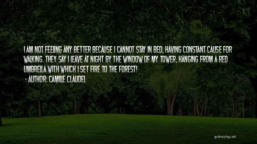 Camille Claudel Quotes: I Am Not Feeling Any Better Because I Cannot Stay In Bed, Having Constant Cause For Walking. They Say I