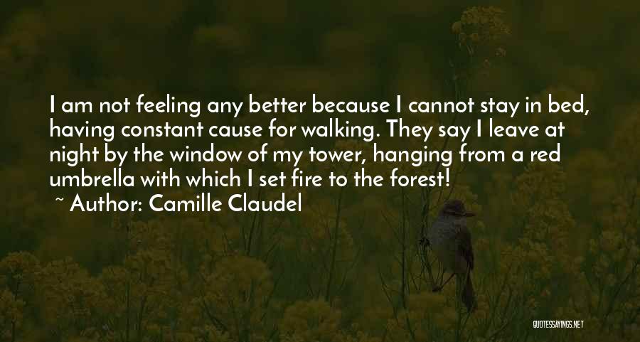 Camille Claudel Quotes: I Am Not Feeling Any Better Because I Cannot Stay In Bed, Having Constant Cause For Walking. They Say I