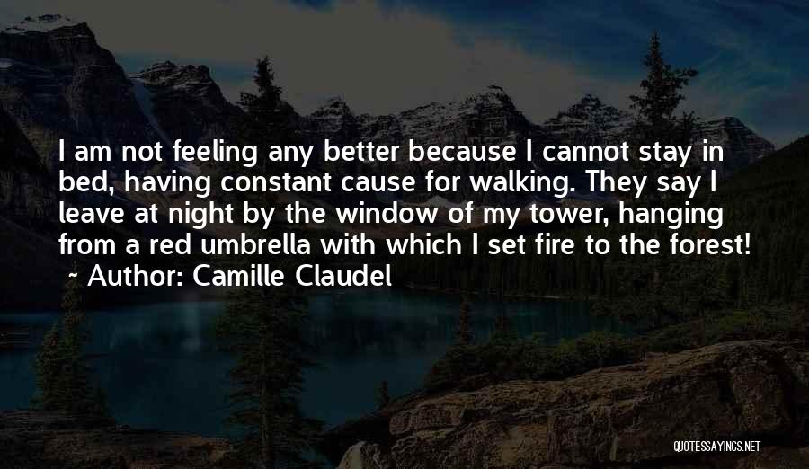 Camille Claudel Quotes: I Am Not Feeling Any Better Because I Cannot Stay In Bed, Having Constant Cause For Walking. They Say I