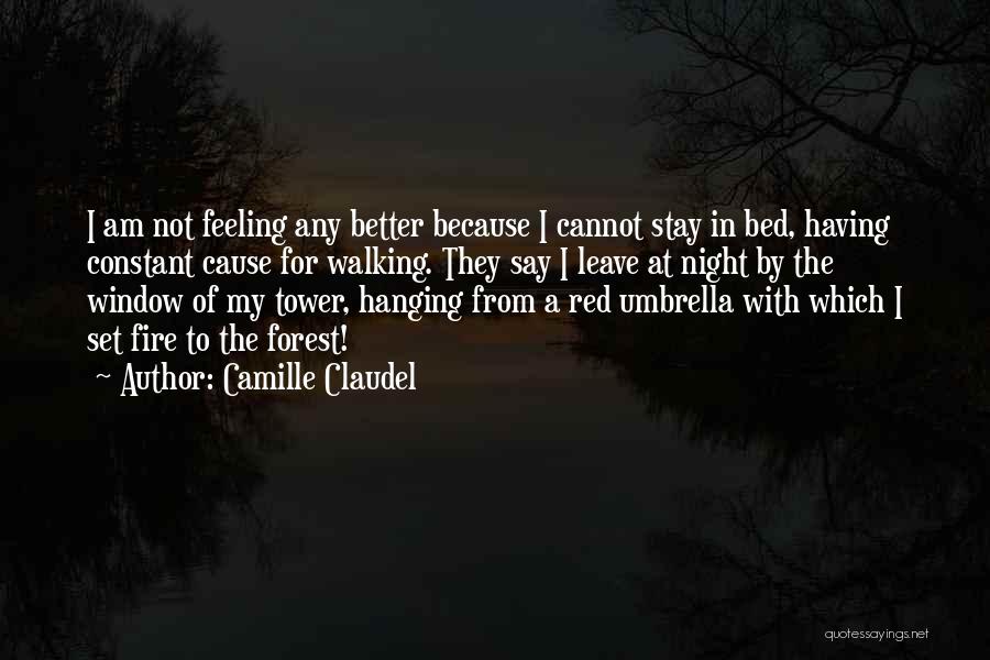 Camille Claudel Quotes: I Am Not Feeling Any Better Because I Cannot Stay In Bed, Having Constant Cause For Walking. They Say I