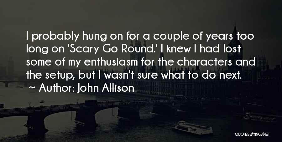 John Allison Quotes: I Probably Hung On For A Couple Of Years Too Long On 'scary Go Round.' I Knew I Had Lost