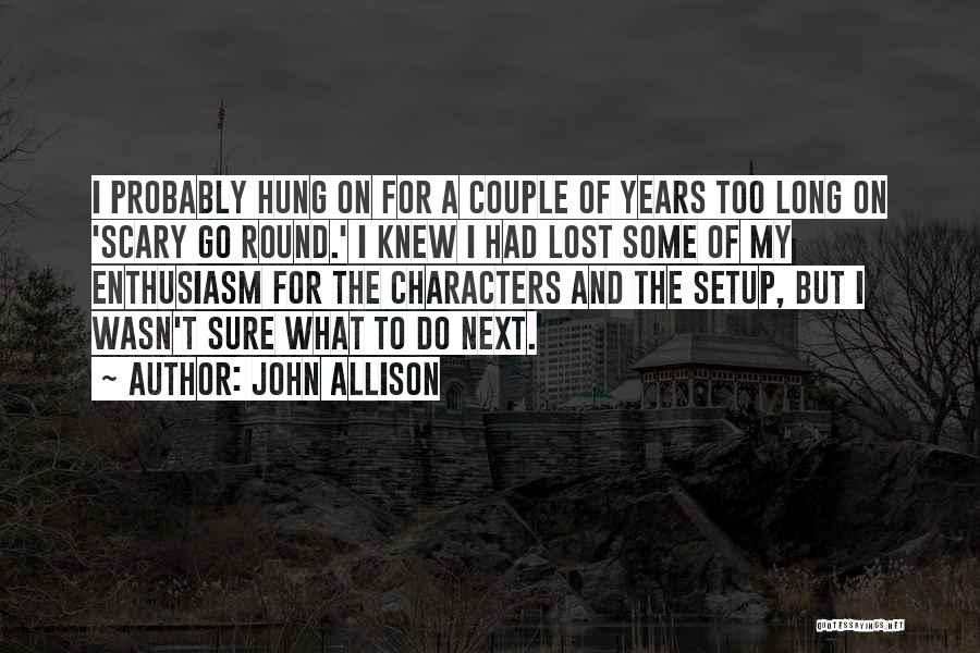 John Allison Quotes: I Probably Hung On For A Couple Of Years Too Long On 'scary Go Round.' I Knew I Had Lost