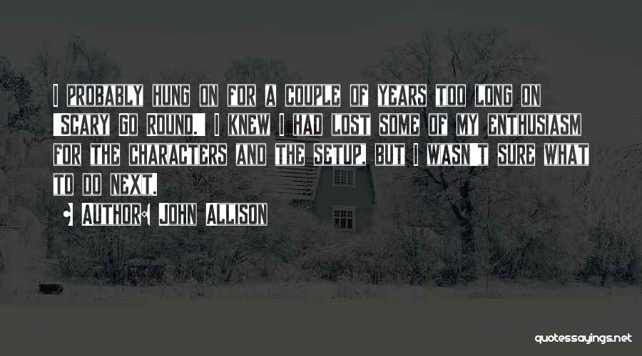 John Allison Quotes: I Probably Hung On For A Couple Of Years Too Long On 'scary Go Round.' I Knew I Had Lost