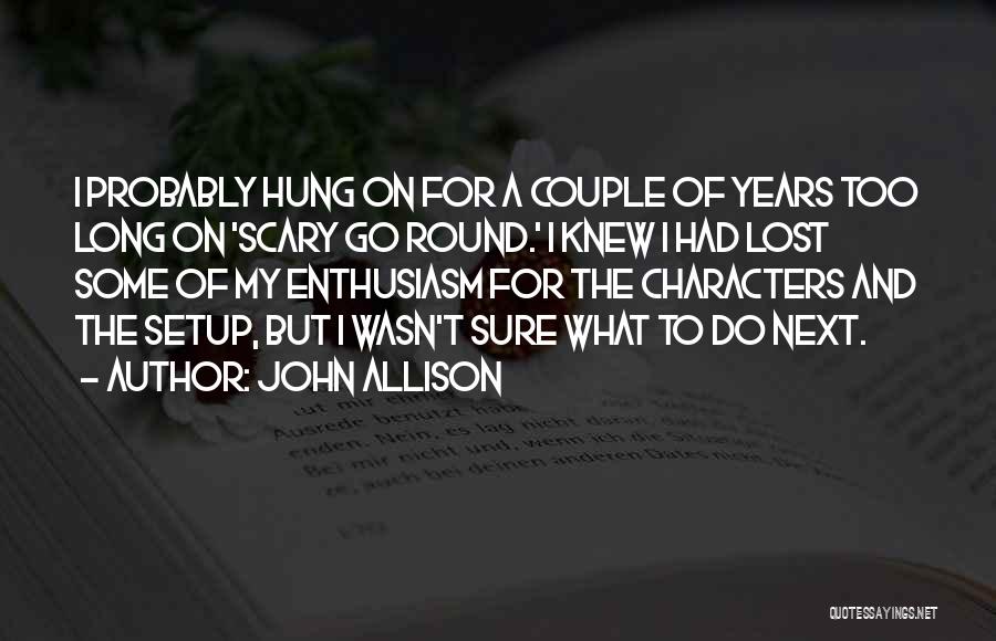 John Allison Quotes: I Probably Hung On For A Couple Of Years Too Long On 'scary Go Round.' I Knew I Had Lost