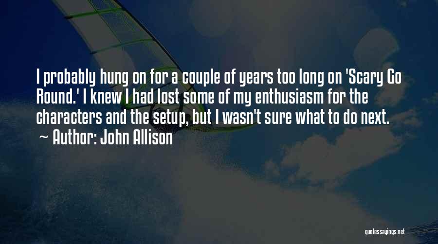 John Allison Quotes: I Probably Hung On For A Couple Of Years Too Long On 'scary Go Round.' I Knew I Had Lost