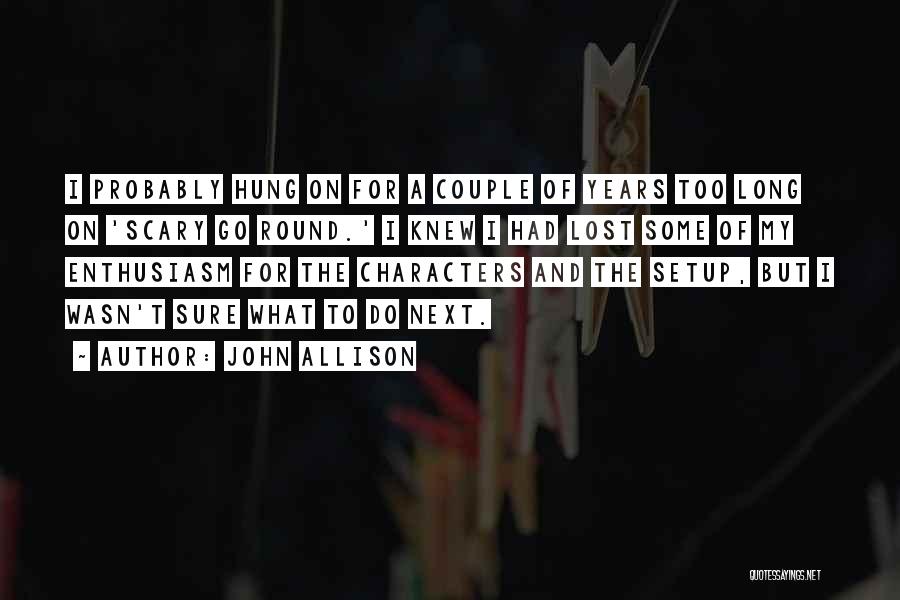 John Allison Quotes: I Probably Hung On For A Couple Of Years Too Long On 'scary Go Round.' I Knew I Had Lost