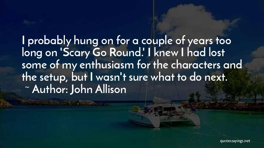 John Allison Quotes: I Probably Hung On For A Couple Of Years Too Long On 'scary Go Round.' I Knew I Had Lost