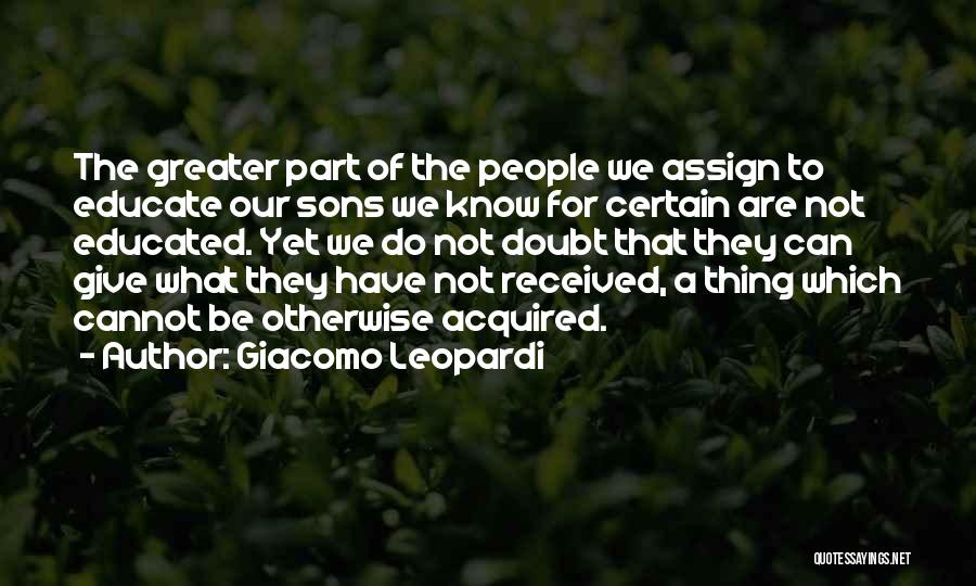 Giacomo Leopardi Quotes: The Greater Part Of The People We Assign To Educate Our Sons We Know For Certain Are Not Educated. Yet