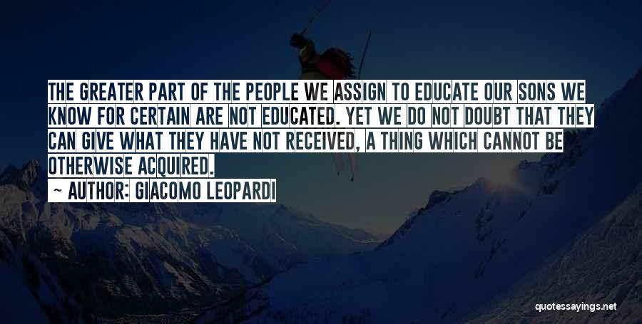 Giacomo Leopardi Quotes: The Greater Part Of The People We Assign To Educate Our Sons We Know For Certain Are Not Educated. Yet