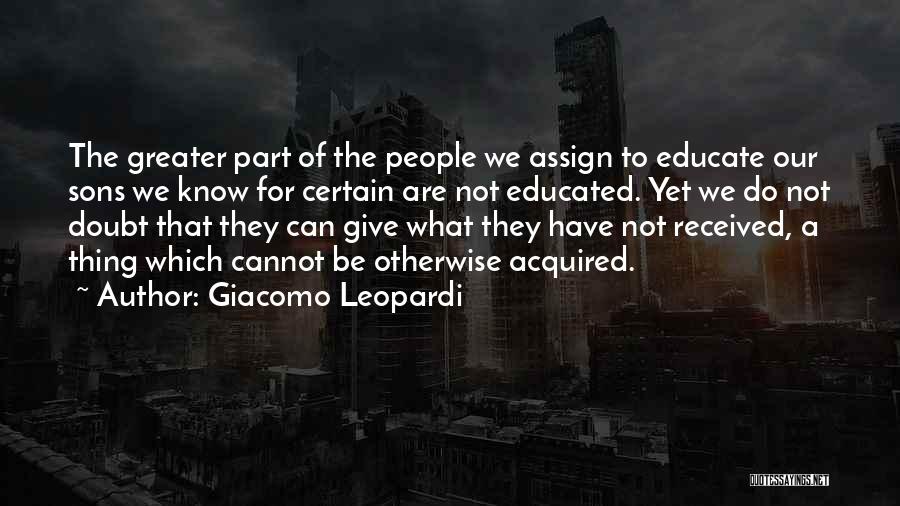 Giacomo Leopardi Quotes: The Greater Part Of The People We Assign To Educate Our Sons We Know For Certain Are Not Educated. Yet