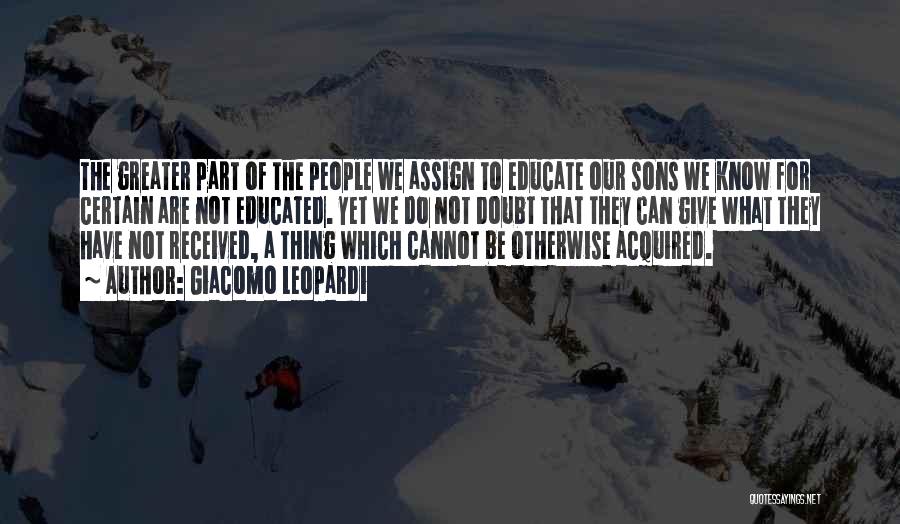 Giacomo Leopardi Quotes: The Greater Part Of The People We Assign To Educate Our Sons We Know For Certain Are Not Educated. Yet