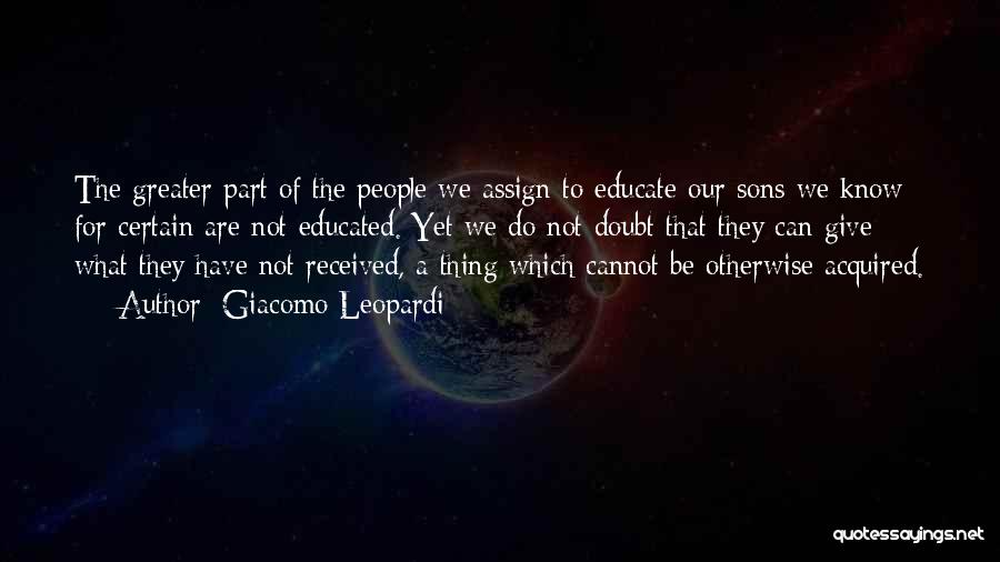 Giacomo Leopardi Quotes: The Greater Part Of The People We Assign To Educate Our Sons We Know For Certain Are Not Educated. Yet