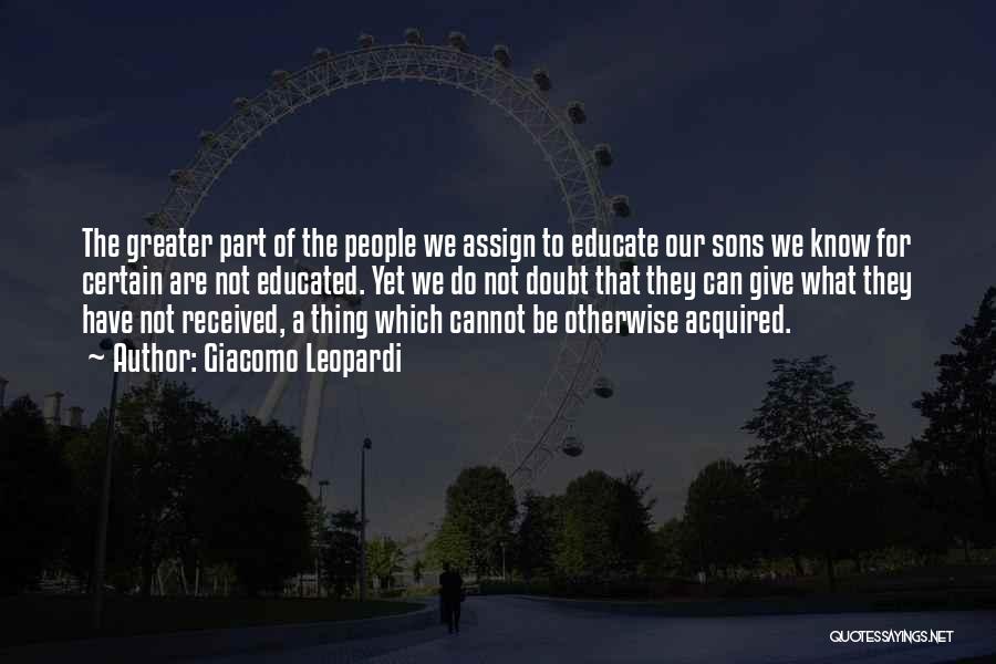 Giacomo Leopardi Quotes: The Greater Part Of The People We Assign To Educate Our Sons We Know For Certain Are Not Educated. Yet