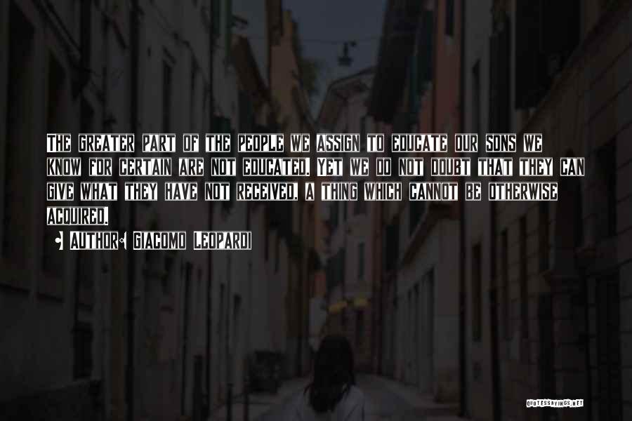 Giacomo Leopardi Quotes: The Greater Part Of The People We Assign To Educate Our Sons We Know For Certain Are Not Educated. Yet