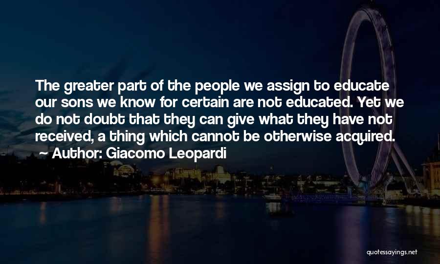 Giacomo Leopardi Quotes: The Greater Part Of The People We Assign To Educate Our Sons We Know For Certain Are Not Educated. Yet