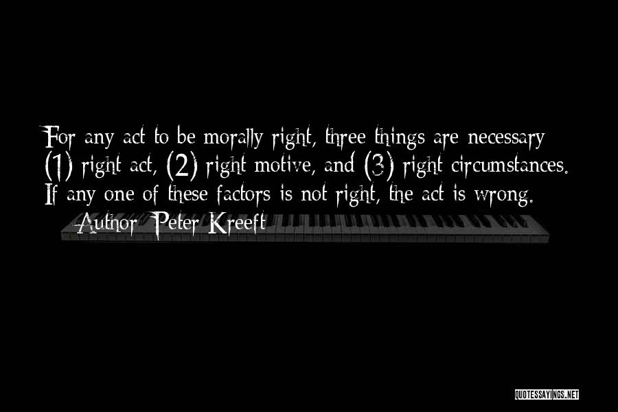 Peter Kreeft Quotes: For Any Act To Be Morally Right, Three Things Are Necessary: (1) Right Act, (2) Right Motive, And (3) Right