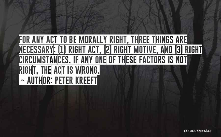 Peter Kreeft Quotes: For Any Act To Be Morally Right, Three Things Are Necessary: (1) Right Act, (2) Right Motive, And (3) Right