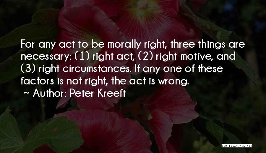 Peter Kreeft Quotes: For Any Act To Be Morally Right, Three Things Are Necessary: (1) Right Act, (2) Right Motive, And (3) Right