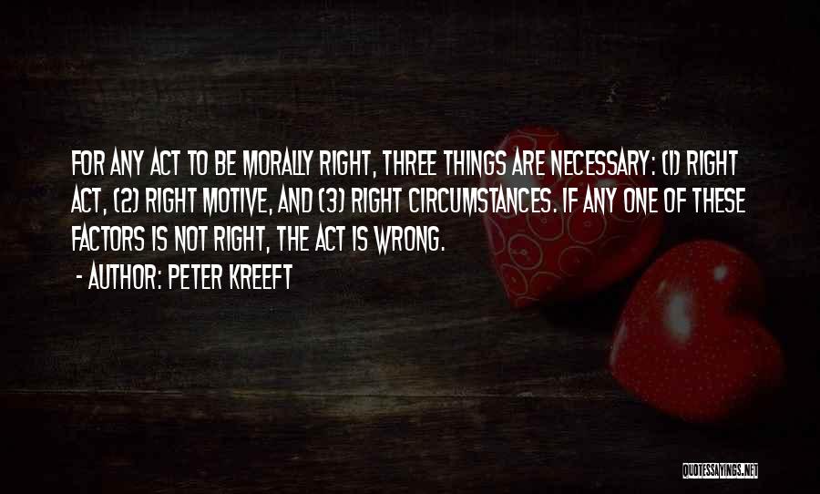 Peter Kreeft Quotes: For Any Act To Be Morally Right, Three Things Are Necessary: (1) Right Act, (2) Right Motive, And (3) Right