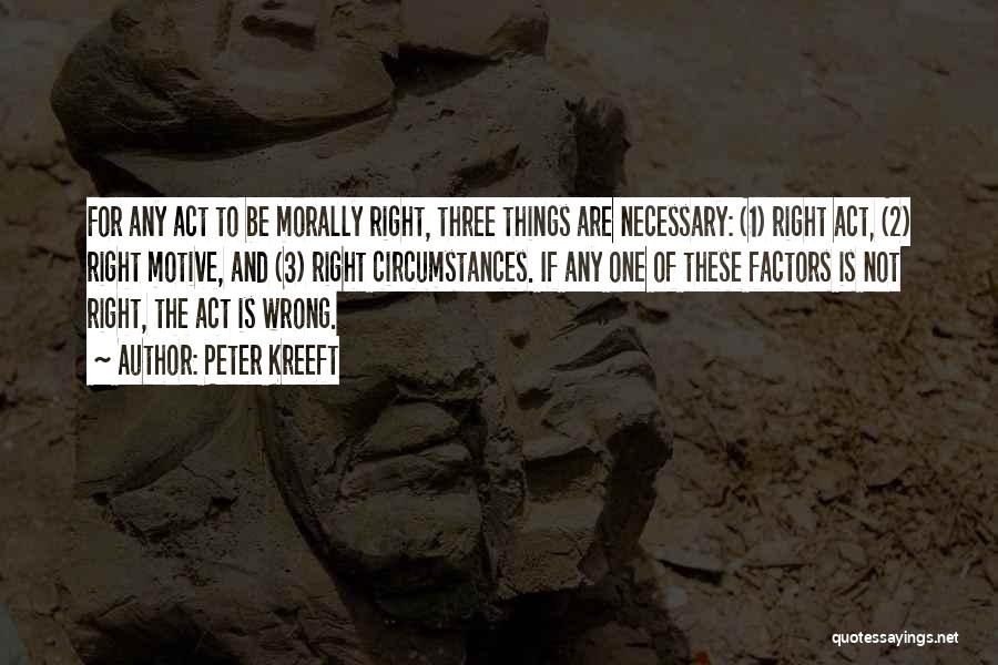 Peter Kreeft Quotes: For Any Act To Be Morally Right, Three Things Are Necessary: (1) Right Act, (2) Right Motive, And (3) Right