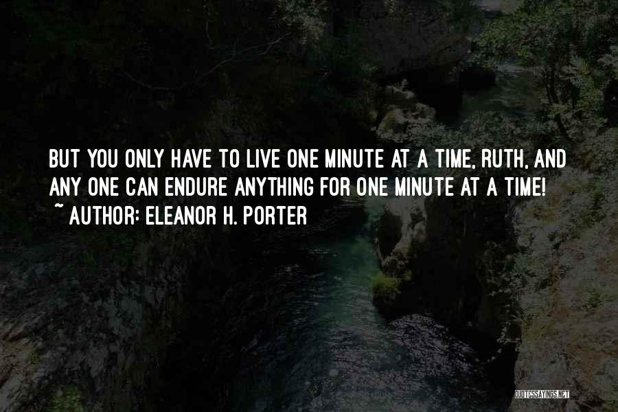 Eleanor H. Porter Quotes: But You Only Have To Live One Minute At A Time, Ruth, And Any One Can Endure Anything For One