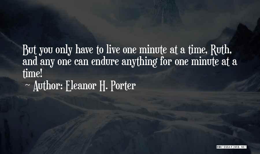 Eleanor H. Porter Quotes: But You Only Have To Live One Minute At A Time, Ruth, And Any One Can Endure Anything For One