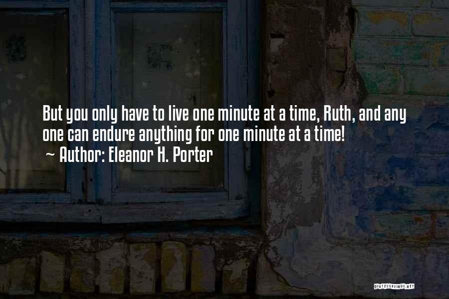 Eleanor H. Porter Quotes: But You Only Have To Live One Minute At A Time, Ruth, And Any One Can Endure Anything For One