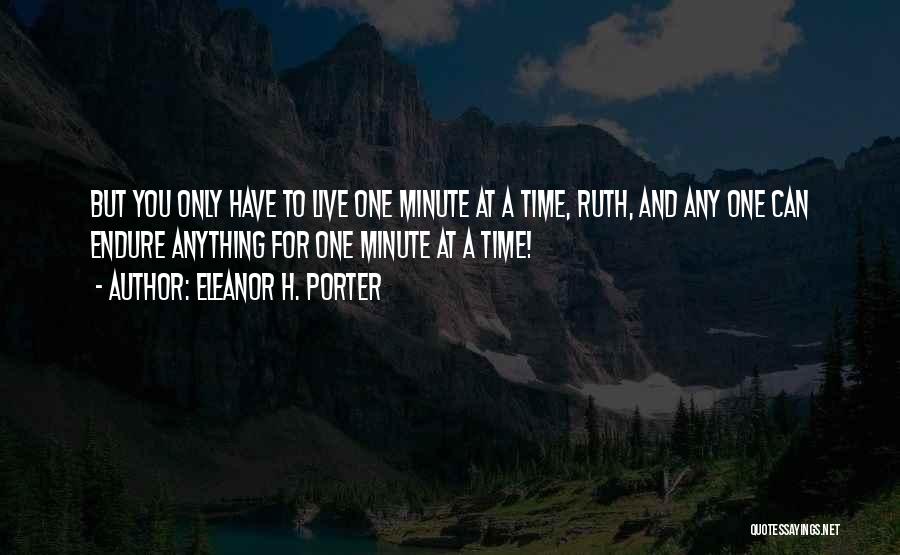 Eleanor H. Porter Quotes: But You Only Have To Live One Minute At A Time, Ruth, And Any One Can Endure Anything For One