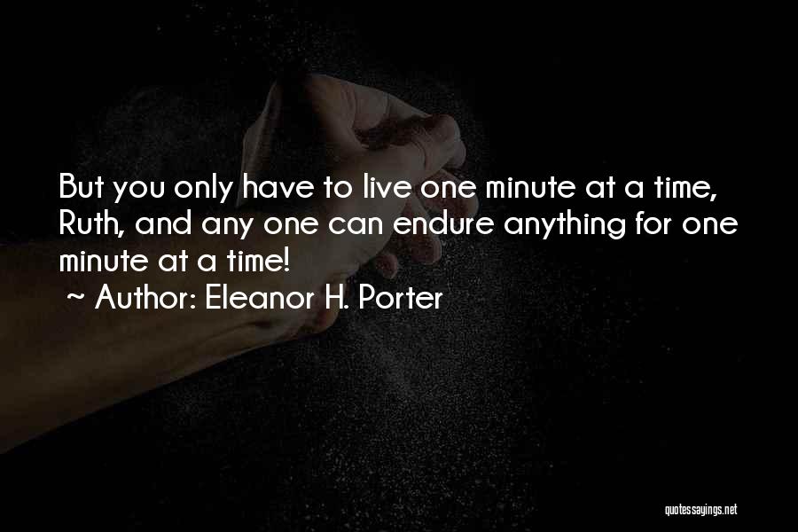 Eleanor H. Porter Quotes: But You Only Have To Live One Minute At A Time, Ruth, And Any One Can Endure Anything For One