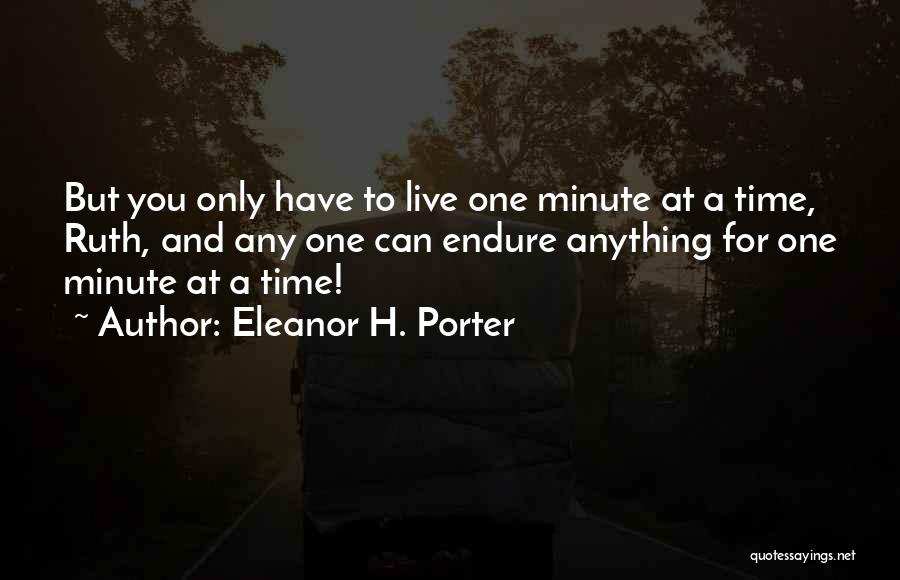 Eleanor H. Porter Quotes: But You Only Have To Live One Minute At A Time, Ruth, And Any One Can Endure Anything For One