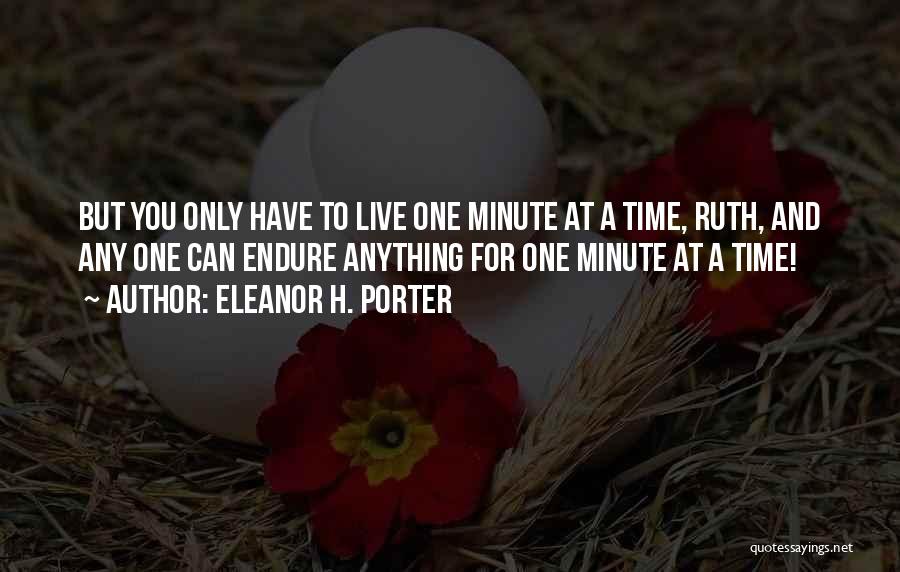 Eleanor H. Porter Quotes: But You Only Have To Live One Minute At A Time, Ruth, And Any One Can Endure Anything For One