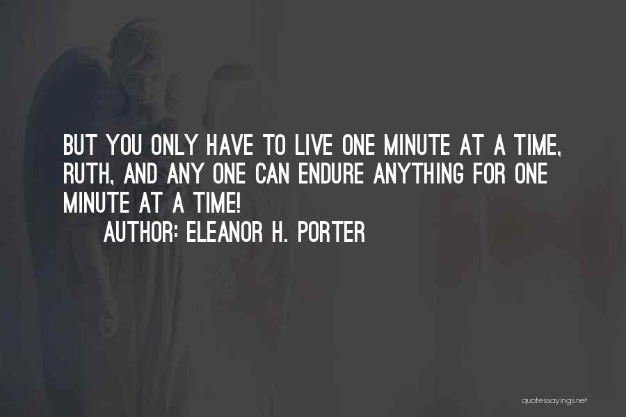 Eleanor H. Porter Quotes: But You Only Have To Live One Minute At A Time, Ruth, And Any One Can Endure Anything For One
