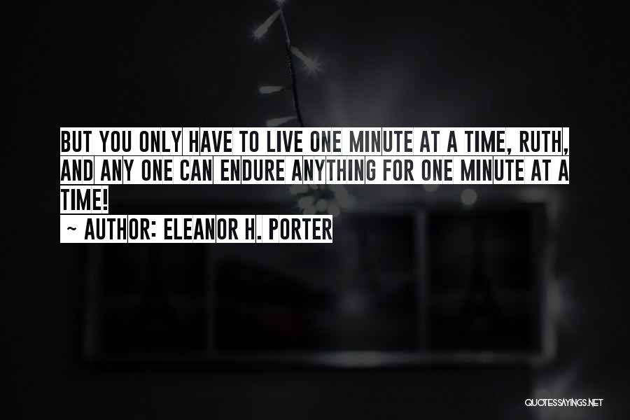 Eleanor H. Porter Quotes: But You Only Have To Live One Minute At A Time, Ruth, And Any One Can Endure Anything For One