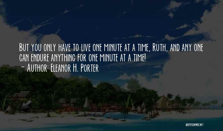 Eleanor H. Porter Quotes: But You Only Have To Live One Minute At A Time, Ruth, And Any One Can Endure Anything For One