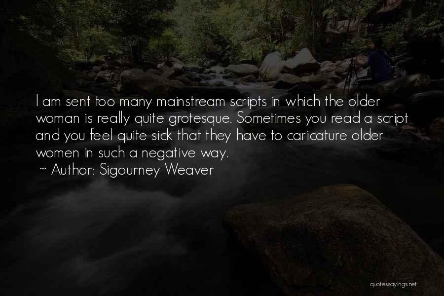 Sigourney Weaver Quotes: I Am Sent Too Many Mainstream Scripts In Which The Older Woman Is Really Quite Grotesque. Sometimes You Read A