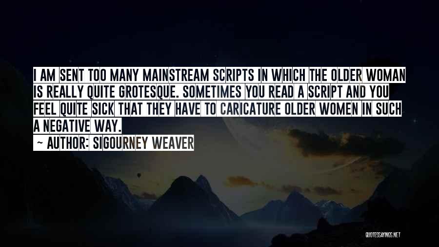 Sigourney Weaver Quotes: I Am Sent Too Many Mainstream Scripts In Which The Older Woman Is Really Quite Grotesque. Sometimes You Read A